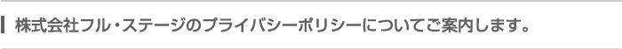 株式会社フル・ステージのプライバシーポリシーについてご案内します。